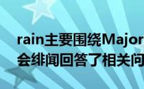 rain主要围绕Major上的表现以及ropz的转会绯闻回答了相关问题