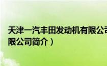 天津一汽丰田发动机有限公司（关于天津一汽丰田发动机有限公司简介）