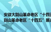 安徽大别山革命老区“十四五”振兴发展规划（关于安徽大别山革命老区“十四五”振兴发展规划介绍）