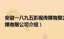 安徽一八九五影视传媒有限公司（关于安徽一八九五影视传媒有限公司介绍）