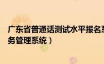 广东省普通话测试水平报名系统（广东省普通话水平测试考务管理系统）