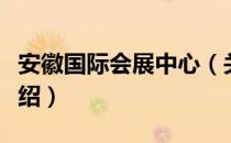 安徽国际会展中心（关于安徽国际会展中心介绍）