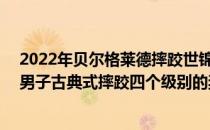 2022年贝尔格莱德摔跤世锦赛于当地时间12日晚间决出了男子古典式摔跤四个级别的奖牌