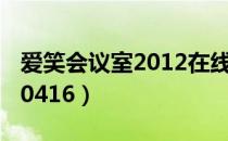 爱笑会议室2012在线观看（爱笑会议室20120416）