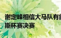 谢定峰相信大马队有能力晋级丹麦奥胡斯汤姆斯杯赛决赛