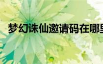 梦幻诛仙邀请码在哪里（梦幻诛仙邀请id）