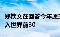 郑钦文在回答今年愿望时给出的答案是争取进入世界前30