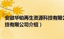 安徽华铂再生资源科技有限公司（关于安徽华铂再生资源科技有限公司介绍）