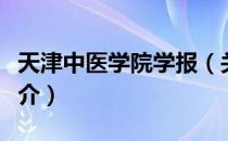 天津中医学院学报（关于天津中医学院学报简介）