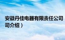 安徽丹佳电器有限责任公司（关于安徽丹佳电器有限责任公司介绍）