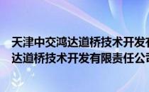 天津中交鸿达道桥技术开发有限责任公司（关于天津中交鸿达道桥技术开发有限责任公司简介）