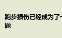 跑步损伤已经成为了一种常见且相当棘手的问题