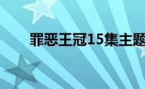 罪恶王冠15集主题曲（罪恶王冠15）