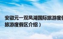 安徽元一双凤湖国际旅游度假区（关于安徽元一双凤湖国际旅游度假区介绍）