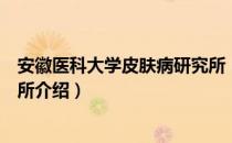 安徽医科大学皮肤病研究所（关于安徽医科大学皮肤病研究所介绍）