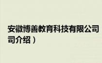 安徽博善教育科技有限公司（关于安徽博善教育科技有限公司介绍）