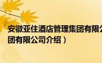 安徽亚住酒店管理集团有限公司（关于安徽亚住酒店管理集团有限公司介绍）