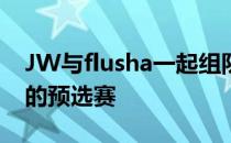 JW与flusha一起组队参加了RepubLeague的预选赛