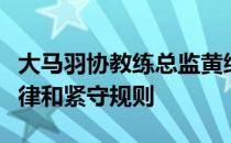 大马羽协教练总监黄综翰呼吁大马球员保持纪律和紧守规则