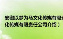 安徽以梦为马文化传媒有限责任公司（关于安徽以梦为马文化传媒有限责任公司介绍）