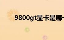 9800gt显卡是哪一年的（9800gt）