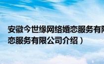 安徽今世缘网络婚恋服务有限公司（关于安徽今世缘网络婚恋服务有限公司介绍）