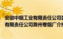 安徽中烟工业有限责任公司滁州卷烟厂（关于安徽中烟工业有限责任公司滁州卷烟厂介绍）