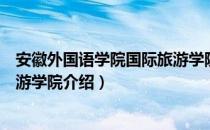 安徽外国语学院国际旅游学院（关于安徽外国语学院国际旅游学院介绍）