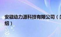 安徽动力源科技有限公司（关于安徽动力源科技有限公司介绍）