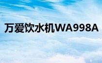 万爱饮水机WA998A 型价格（万爱饮水机）