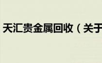 天汇贵金属回收（关于天汇贵金属回收简介）