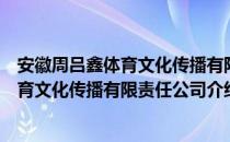 安徽周吕鑫体育文化传播有限责任公司（关于安徽周吕鑫体育文化传播有限责任公司介绍）