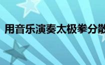 用音乐演奏太极拳分散注意力 影响健身效果