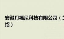 安徽丹福尼科技有限公司（关于安徽丹福尼科技有限公司介绍）