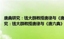 唐典研究：钱大群教授唐律与《唐六典》研究观点与评论（关于唐典研究：钱大群教授唐律与《唐六典》研究观点与评论介绍）