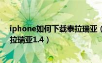 iphone如何下载泰拉瑞亚（泰拉瑞亚苹果手机如何下载泰拉瑞亚1.4）