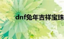 dnf兔年吉祥宝珠（兔年吉祥宝珠）