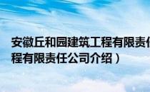 安徽丘和园建筑工程有限责任公司（关于安徽丘和园建筑工程有限责任公司介绍）