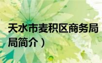 天水市麦积区商务局（关于天水市麦积区商务局简介）