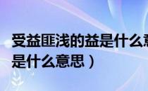 受益匪浅的益是什么意思解释（受益匪浅的益是什么意思）