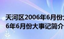 天河区2006年6月份大事记（关于天河区2006年6月份大事记简介）