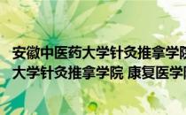 安徽中医药大学针灸推拿学院 康复医学院（关于安徽中医药大学针灸推拿学院 康复医学院介绍）