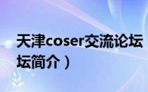 天津coser交流论坛（关于天津coser交流论坛简介）