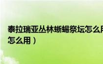 泰拉瑞亚丛林蜥蜴祭坛怎么用不了（泰拉瑞亚丛林蜥蜴祭坛怎么用）