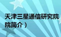 天津三星通信研究院（关于天津三星通信研究院简介）