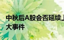 中秋后A股会否延续上涨趋势？影响后市投资大事件