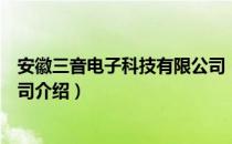 安徽三音电子科技有限公司（关于安徽三音电子科技有限公司介绍）