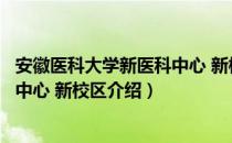 安徽医科大学新医科中心 新校区（关于安徽医科大学新医科中心 新校区介绍）