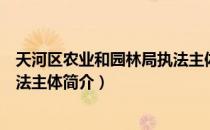 天河区农业和园林局执法主体（关于天河区农业和园林局执法主体简介）