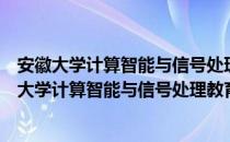 安徽大学计算智能与信号处理教育部重点实验室（关于安徽大学计算智能与信号处理教育部重点实验室介绍）